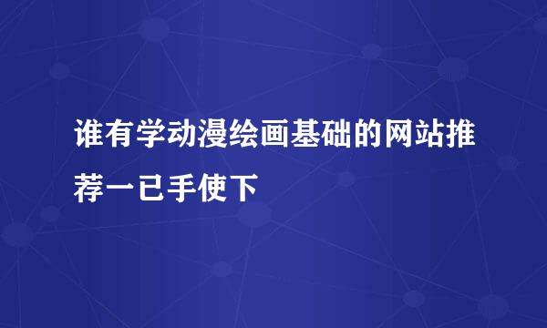 谁有学动漫绘画基础的网站推荐一已手使下