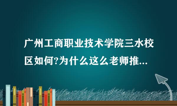 广州工商职业技术学院三水校区如何?为什么这么老师推荐我是读整这个学校?