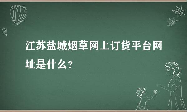 江苏盐城烟草网上订货平台网址是什么？