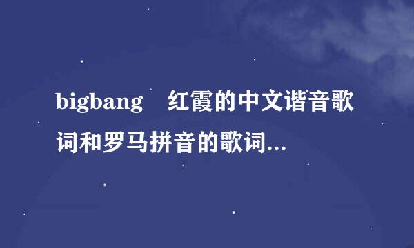 bigbang 红霞的中文谐音歌词和罗马拼音的歌词，中文也要。