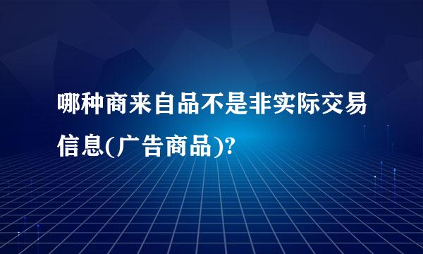 哪种商来自品不是非实际交易信息(广告商品)?