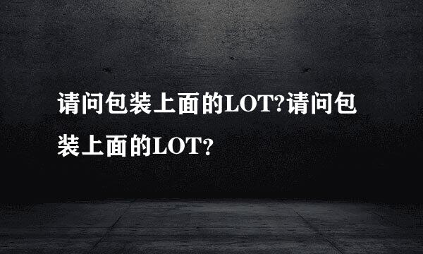 请问包装上面的LOT?请问包装上面的LOT？