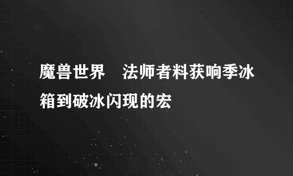 魔兽世界 法师者料获响季冰箱到破冰闪现的宏