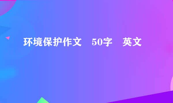 环境保护作文 50字 英文