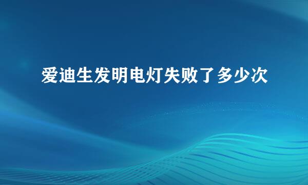 爱迪生发明电灯失败了多少次