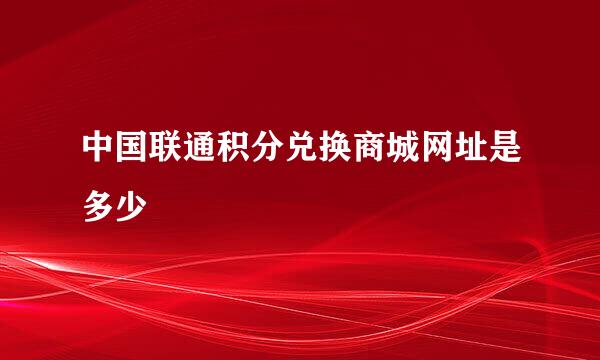 中国联通积分兑换商城网址是多少