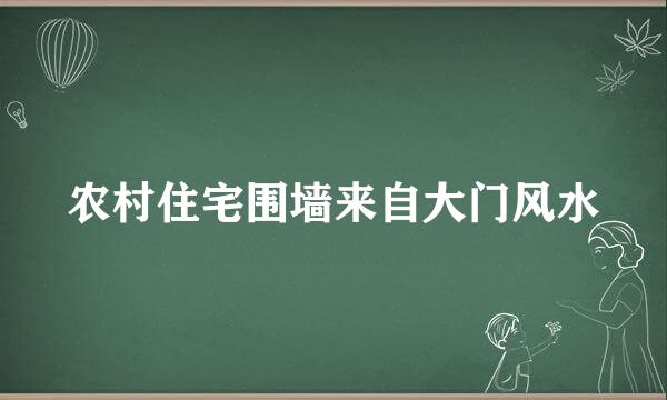 农村住宅围墙来自大门风水