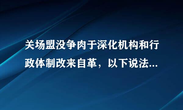 关场盟没争肉于深化机构和行政体制改来自革，以下说法不正确的是_____。