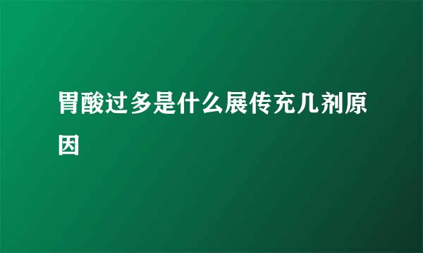 胃酸过多是什么展传充几剂原因