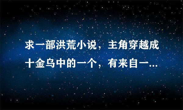 求一部洪荒小说，主角穿越成十金乌中的一个，有来自一个系统，是在紫霄宫化形360问答