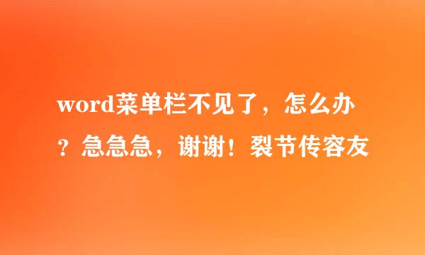 word菜单栏不见了，怎么办？急急急，谢谢！裂节传容友