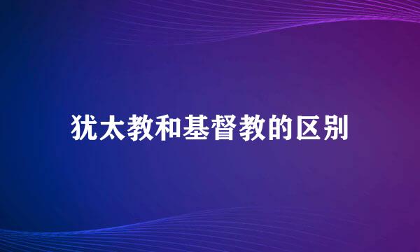 犹太教和基督教的区别