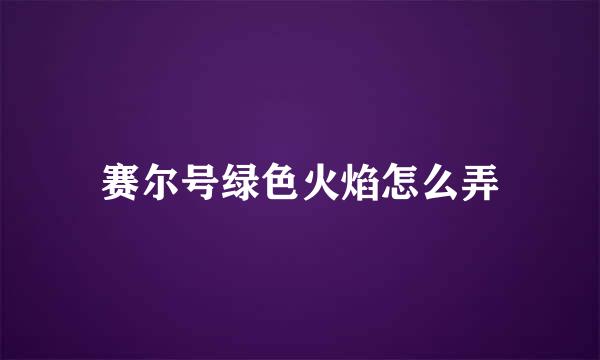 赛尔号绿色火焰怎么弄