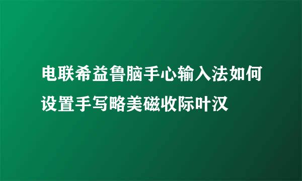 电联希益鲁脑手心输入法如何设置手写略美磁收际叶汉