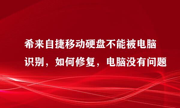 希来自捷移动硬盘不能被电脑识别，如何修复，电脑没有问题