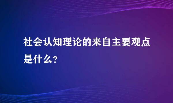 社会认知理论的来自主要观点是什么？