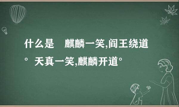 什么是 麒麟一笑,阎王绕道°天真一笑,麒麟开道°