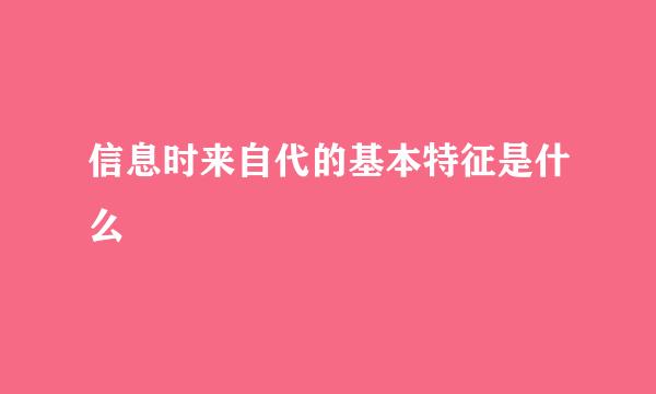 信息时来自代的基本特征是什么