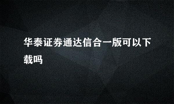 华泰证券通达信合一版可以下载吗