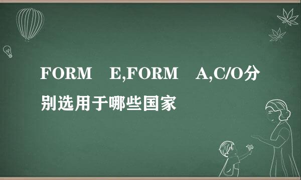 FORM E,FORM A,C/O分别选用于哪些国家