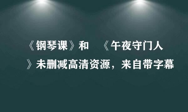 《钢琴课》和 《午夜守门人》未删减高清资源，来自带字幕