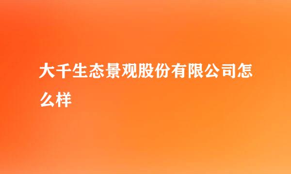 大千生态景观股份有限公司怎么样