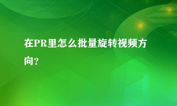 在PR里怎么批量旋转视频方向？