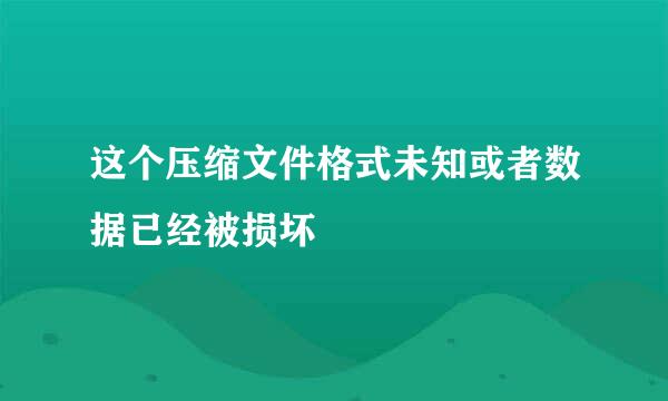 这个压缩文件格式未知或者数据已经被损坏