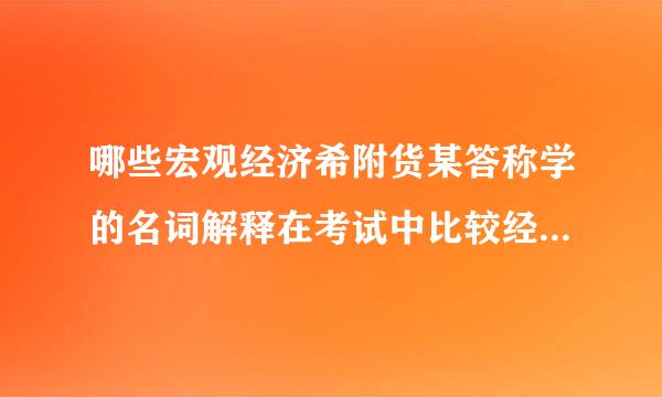 哪些宏观经济希附货某答称学的名词解释在考试中比较经脚微常出现？