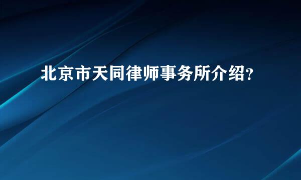 北京市天同律师事务所介绍？