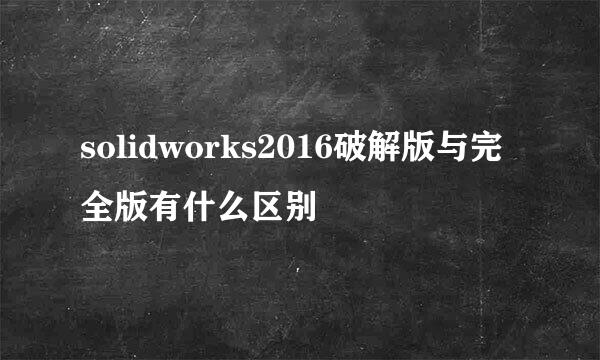 solidworks2016破解版与完全版有什么区别