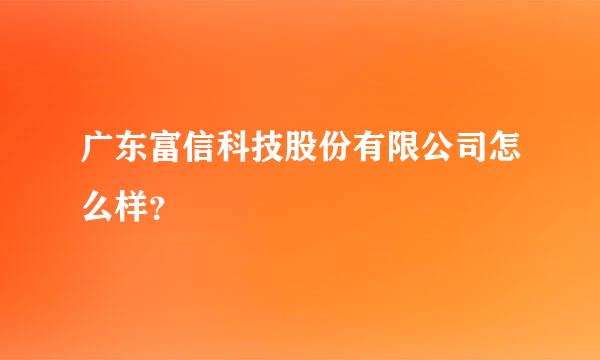 广东富信科技股份有限公司怎么样？