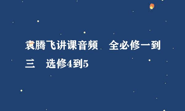 袁腾飞讲课音频 全必修一到三 选修4到5