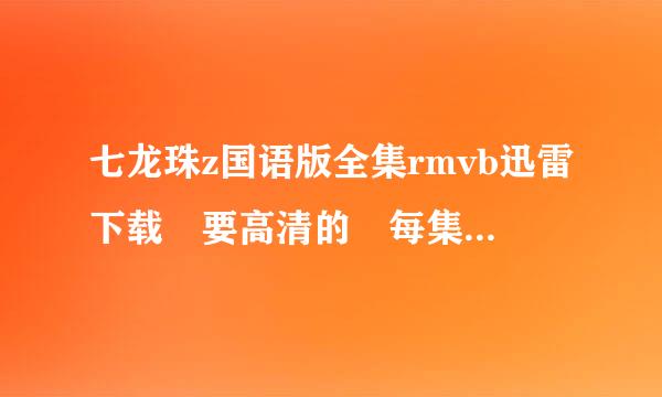 七龙珠z国语版全集rmvb迅雷下载 要高清的 每集80mb 左右 国语!!字幕 声音要和字母相对应 最好是种子