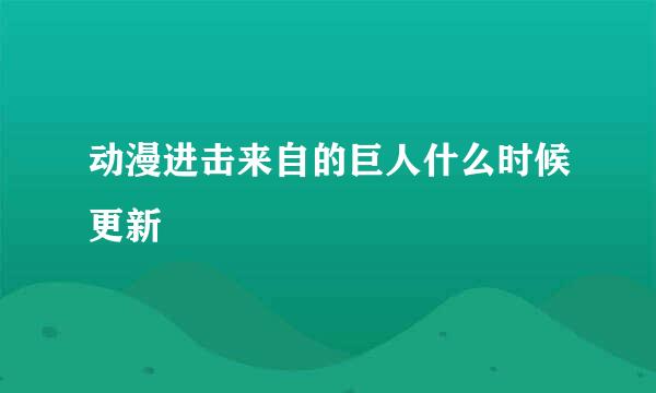 动漫进击来自的巨人什么时候更新