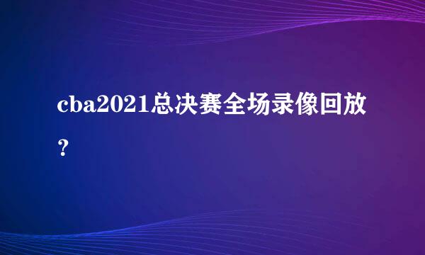 cba2021总决赛全场录像回放？