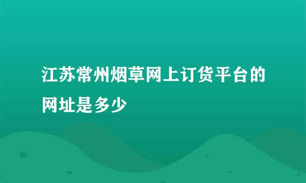 江苏常州烟草网上订货平台的网址是多少