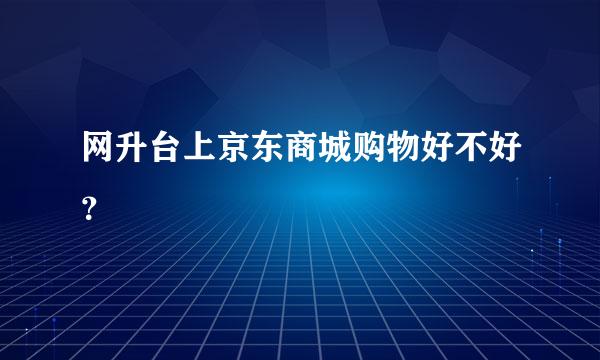 网升台上京东商城购物好不好？