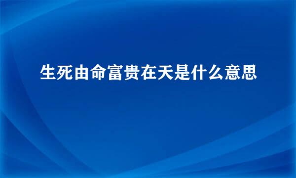 生死由命富贵在天是什么意思