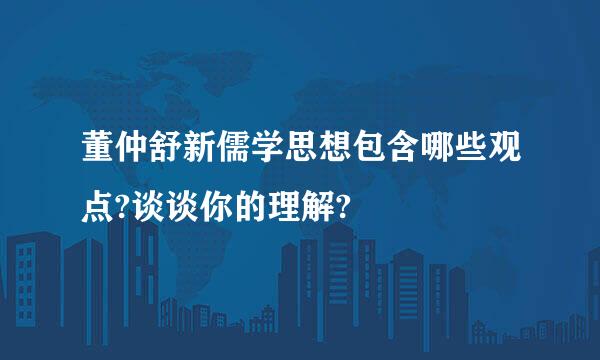 董仲舒新儒学思想包含哪些观点?谈谈你的理解?