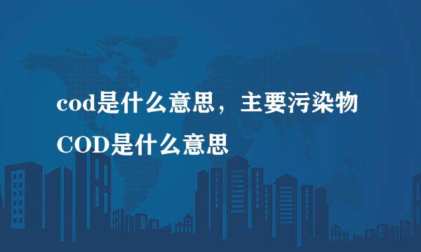 cod是什么意思，主要污染物COD是什么意思