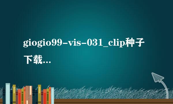 giogio99-vis-031_clip种子下载地址有么?