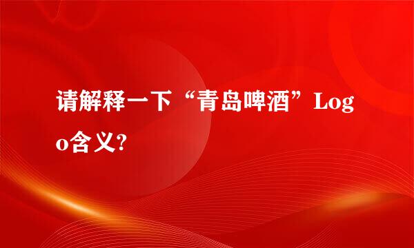 请解释一下“青岛啤酒”Logo含义?