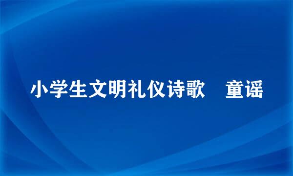 小学生文明礼仪诗歌 童谣