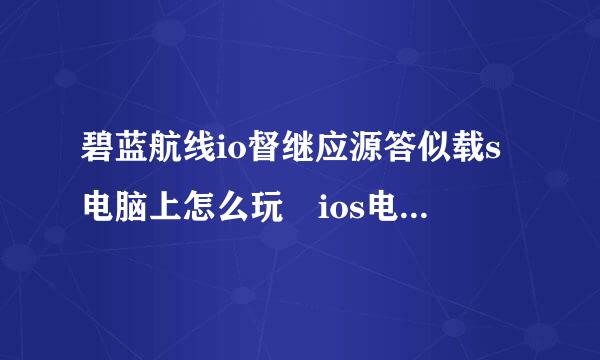 碧蓝航线io督继应源答似载s电脑上怎么玩 ios电脑模拟器教程