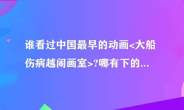 谁看过中国最早的动画<大船伤病越闹画室>?哪有下的,什么内容?