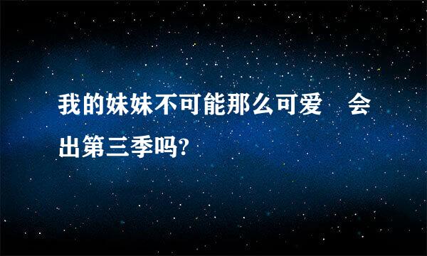 我的妹妹不可能那么可爱 会出第三季吗?