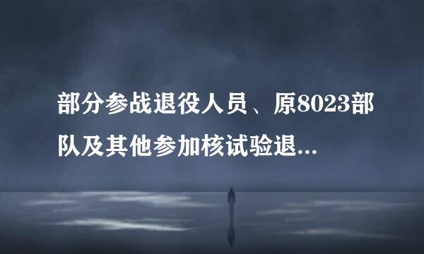 部分参战退役人员、原8023部队及其他参加核试验退役人员审核审定表 有什么用？