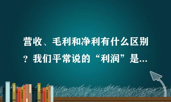 营收、毛利和净利有什么区别？我们平常说的“利润”是净利还是毛利？