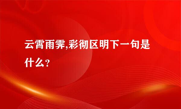 云霄雨霁,彩彻区明下一句是什么？